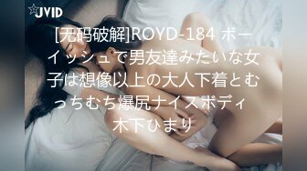 [无码破解]ROYD-184 ボーイッシュで男友達みたいな女子は想像以上の大人下着とむっちむち爆尻ナイスボディ 木下ひまり