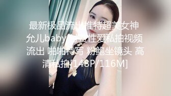 最新极品流出推特超美女神 允儿baby 付费性爱私拍视频 流出 啪啪特写 粉鲍坐镜头 高清私拍[148P/116M]