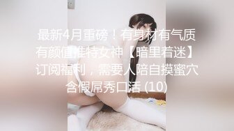 最新4月重磅！有身材有气质有颜值推特女神【暗里着迷】订阅福利，需要人陪自摸蜜穴含假屌秀口活 (10)