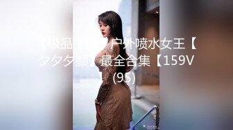 【极品主播】户外喷水女王【夕夕夕颜】最全合集【159V】 (95)