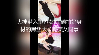 大神潜入单位女厕 偷拍好身材的黑丝大长腿美女同事