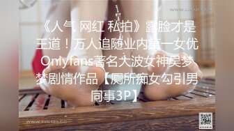 《人气 网红 私拍》露脸才是王道！万人追随业内第一女优Onlyfans著名大波女神吴梦梦剧情作品【厕所痴女勾引男同事3P】