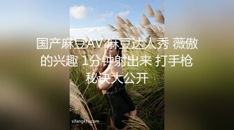 国产麻豆AV 麻豆达人秀 薇傲的兴趣 1分钟射出来 打手枪秘诀大公开