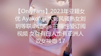 【OnlyFans】2023年亚籍女优 Ayakofuji 大奶风骚熟女刘玥等联动订阅，拍摄性爱订阅视频 女伴有白人也有亚洲人双女接吻 17