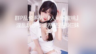 群P乱伦系列 『人间水蜜桃』淫乱玩出新境界 还是那仨妹子