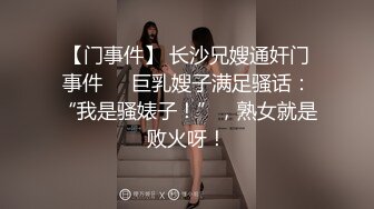 【门事件】 长沙兄嫂通奸门事件❤️巨乳嫂子满足骚话：“我是骚婊子！”，熟女就是败火呀！