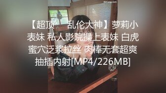 【超顶❤️乱伦大神】萝莉小表妹 私人影院操上表妹 白虎蜜穴泛浆拉丝 肉棒无套超爽抽插内射[MP4/226MB]