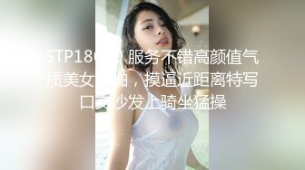 STP18010 服务不错高颜值气质美女啪啪，摸逼近距离特写口交沙发上骑坐猛操