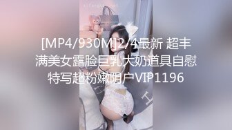 [MP4/930M]2/4最新 超丰满美女露脸巨乳大奶道具自慰特写超粉嫩阴户VIP1196