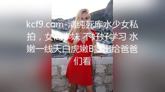 kcf9.com-清纯死库水少女私拍，女高学妹 不好好学习 水嫩一线天白虎嫩B露出给爸爸们看