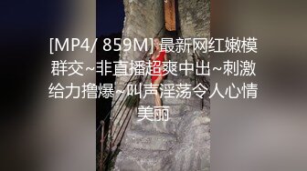 [MP4/ 859M] 最新网红嫩模群交~非直播超爽中出~刺激给力撸爆~叫声淫荡令人心情美丽