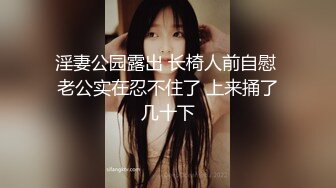 淫妻公园露出 长椅人前自慰 老公实在忍不住了 上来捅了几十下