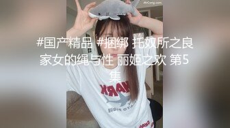 #国产精品 #捆绑 托奴所之良家女的绳与性 丽姬之欢 第5集