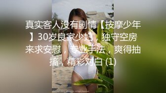 真实客人没有剧情【按摩少年】30岁良家少妇，独守空房来求安慰，专业手法，爽得抽搐，精彩对白 (1)