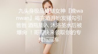 ✿九头身极品骚婊女神『晚wanwan』喝完酒开始发骚勾引爸爸 酒瓶插入 沐浴圣水后被爆肏 ！哥哥快来领取你的专属摇摇车