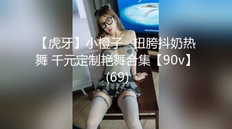 【虎牙】小橙子   扭胯抖奶热舞 千元定制艳舞合集【90v】 (69)