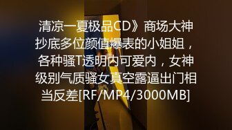 清凉一夏极品CD》商场大神抄底多位颜值爆表的小姐姐，各种骚T透明内可爱内，女神级别气质骚女真空露逼出门相当反差[RF/MP4/3000MB]