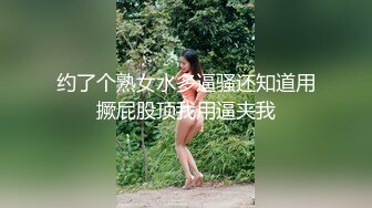 约了个熟女水多逼骚还知道用撅屁股顶我用逼夹我