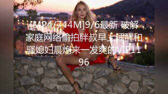 [MP4/744M]9/6最新 破解家庭网络偷拍胖叔早上睡醒和骚媳妇晨炮来一发爽的VIP1196