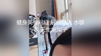 健身美臀网红 屁股够大 水够多 天生炮架子