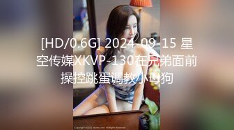 [HD/0.6G] 2024-09-15 星空传媒XKVP-130在兄弟面前操控跳蛋调教小母狗