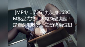 [MP4/ 1.72G] 九头身168CM极品尤物！大屌操逼爽翻！跪着深喉吸吮，主动骑乘位扭腰