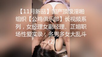 【11月新品】国产顶级淫啪组织【公鸡俱乐部】长视频系列，女经理女副经理、芷媗职场性爱实录，多男多女大乱斗 (2)