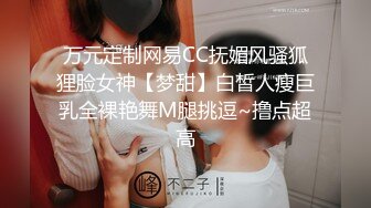 万元定制网易CC抚媚风骚狐狸脸女神【梦甜】白皙人瘦巨乳全裸艳舞M腿挑逗~撸点超高