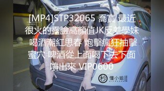 [MP4]STP32065 喬寶 最近很火的露臉高顏值JK反差學妹 喝酒潮紅思春 炮擊瘋狂抽擊蜜穴 啤酒從上面喝下去下面噴出來 VIP0600