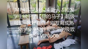 [MP4]STP31524 新人！短发学生被干了【你的马子】超级可爱~我好喜欢！刚发育成熟，刚学会享受性爱带来的极致快感 VIP0600