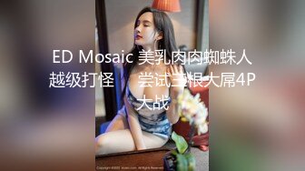 ED Mosaic 美乳肉肉蜘蛛人越级打怪❤️尝试三根大屌4P大战