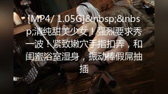 [MP4/ 1.05G]&nbsp;&nbsp;清纯甜美少女！强烈要求秀一波！紧致嫩穴手指扣弄，和闺蜜浴室湿身，振动棒假屌抽插